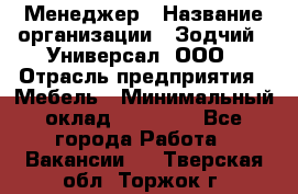 Менеджер › Название организации ­ Зодчий - Универсал, ООО › Отрасль предприятия ­ Мебель › Минимальный оклад ­ 15 000 - Все города Работа » Вакансии   . Тверская обл.,Торжок г.